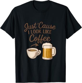 Just 'Cause I Look Like Coffee Beer Humor Graphic T-Shirt
