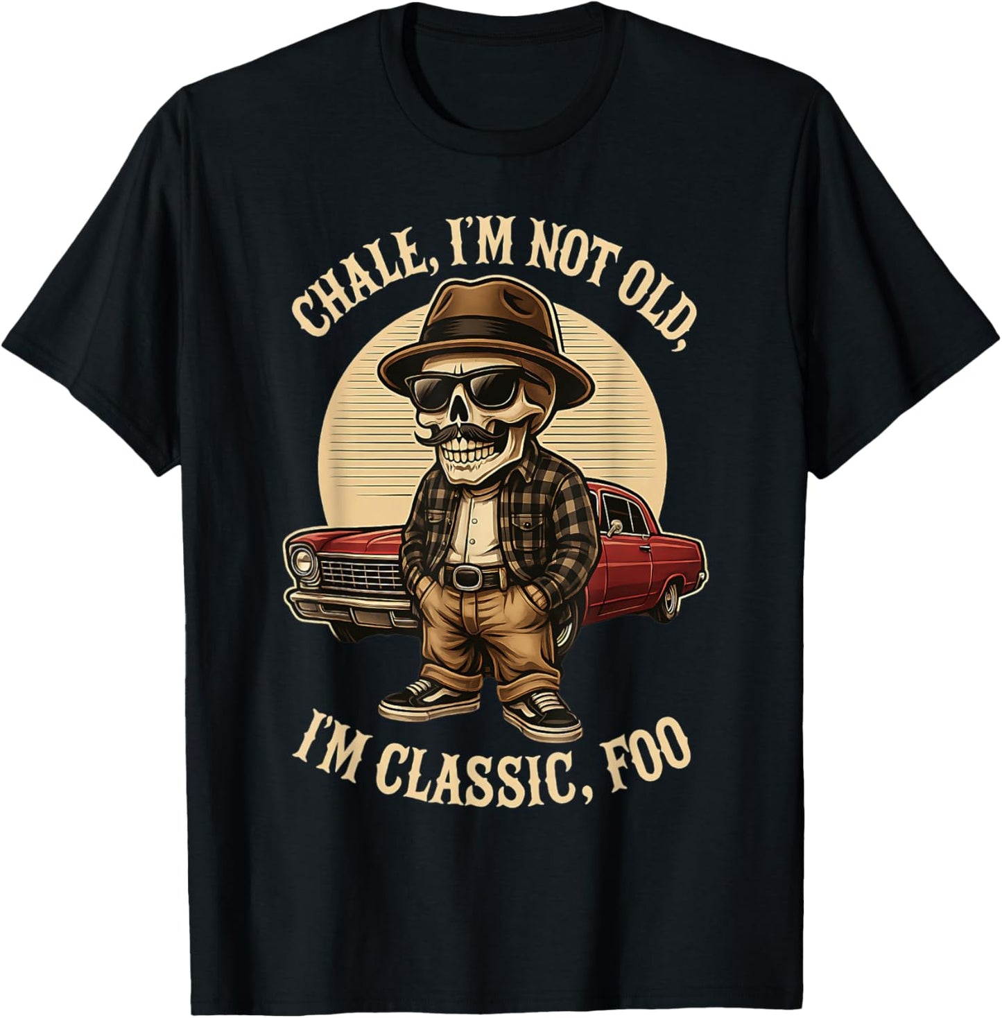 CHALE IM NOT OLD IM CLASSIC FOO Funny Cholo Chicano Lowrider T-Shirt
