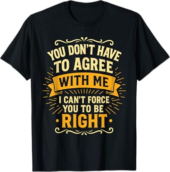 You Don’t Have To Agree With Me I’m Right Funny Text Joke T-Shirt