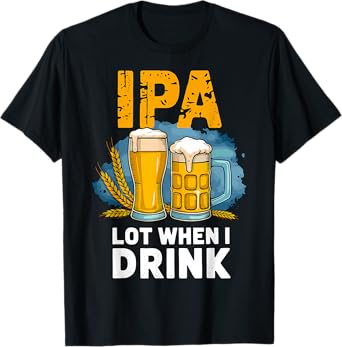 IPA Lot When I Drink Funny Beer T-Shirt