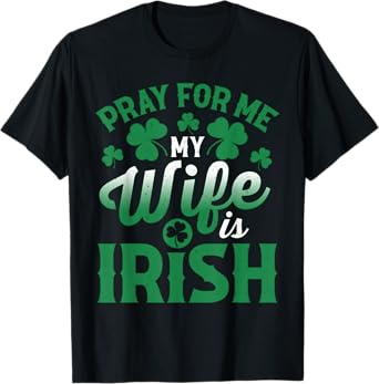Pray For Me My Wife is Irish Husband St Patricks Day T-Shirt