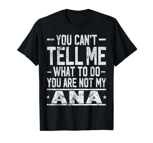 You Can't Tell Me What to Do You are Not My ANA T-Shirt