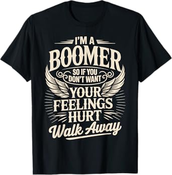 Feeling Hurt Walk Away Baby Boomer Humor Boomer Funny Boomer T-Shirt