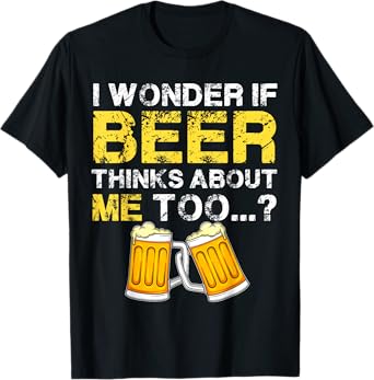 I Wonder If Beer Thinks About Me Too Shirt - Funny Gift Mens T-Shirt