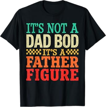 It's Not A Dad Bod It's A Father Figure Fathers Day T-Shirt