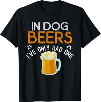 Funny In Dog Beers I've Only Had One Novelty Shirt T-Shirt
