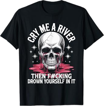 Cry Me A River Then F#cking Drown Yourself In It Funny Tee T-Shirt