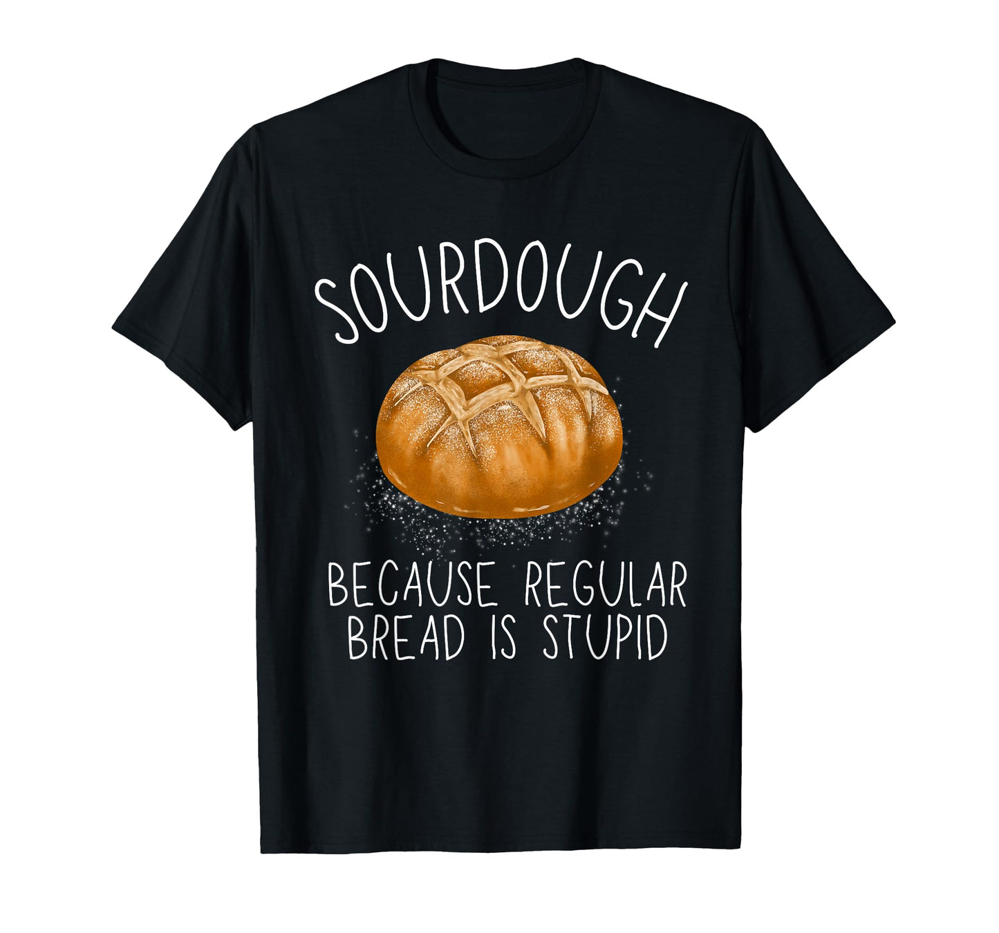 Sourdough Because Regular Bread Is Stupid Funny T-Shirt