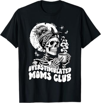 Overstimulated Moms Club - Skeleton Drinking Coffee Funny T-Shirt