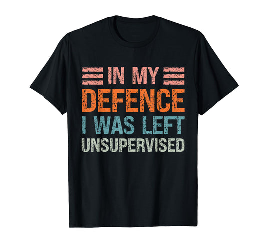 In My Defence I Was Left Unsupervised Funny Sarcastic Quote T-Shirt