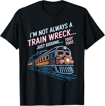 I'm Not Always A Train Wreck Just Kidding Toot Toot Train T-Shirt