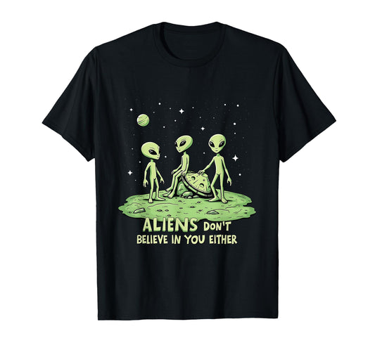 Aliens Don't Believe in You Either Sarcastic UFO Spaceship T-Shirt
