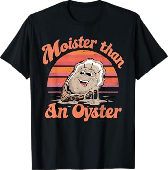 Moisture than an Oyster, Funny Shellfish Shuck Men Women T-Shirt