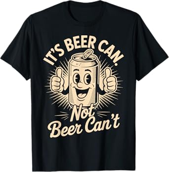 It’s Beer Can Not Beer Can’t Funny Beer Lover Apparel Outfit T-Shirt