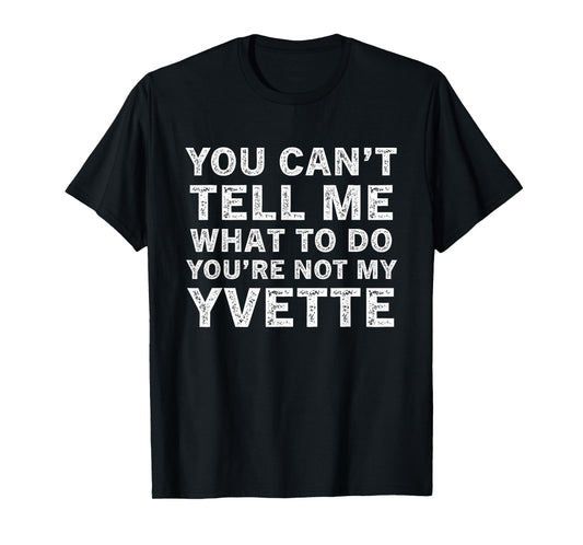 You Can’t Tell Me What to Do You’re Not My Yvette T-Shirt