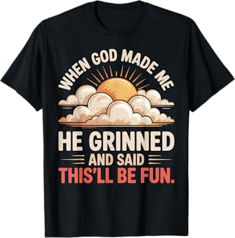 When God Made Me He Grinned Said This'll Be Fun Sarcastic T-Shirt
