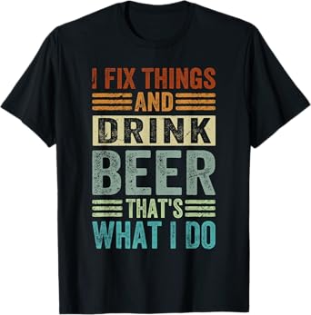 I Fix Things And Drink Beer That's What I Do - Funny T-Shirt