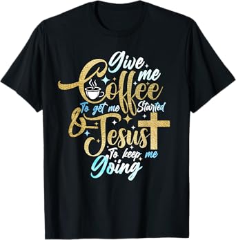 Christian Give Me Coffee To Get Started Jesus Keep Me Going T-Shirt