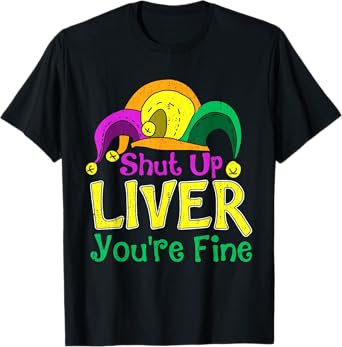 Shut Up Liver You're Fine Funny Mardi Gras Parade Outfit T-Shirt