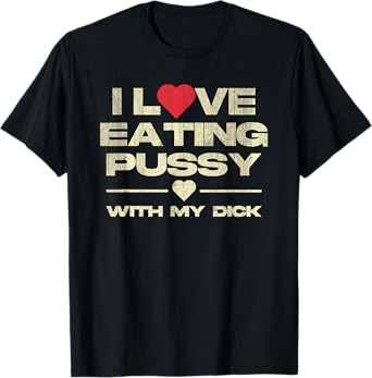I Love Eating Pussy With My Dick Funny Saying T-Shirt