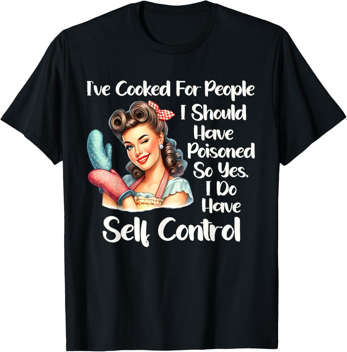 I've Cooked For People I Should Have Poisoned So Yes I Do T-Shirt