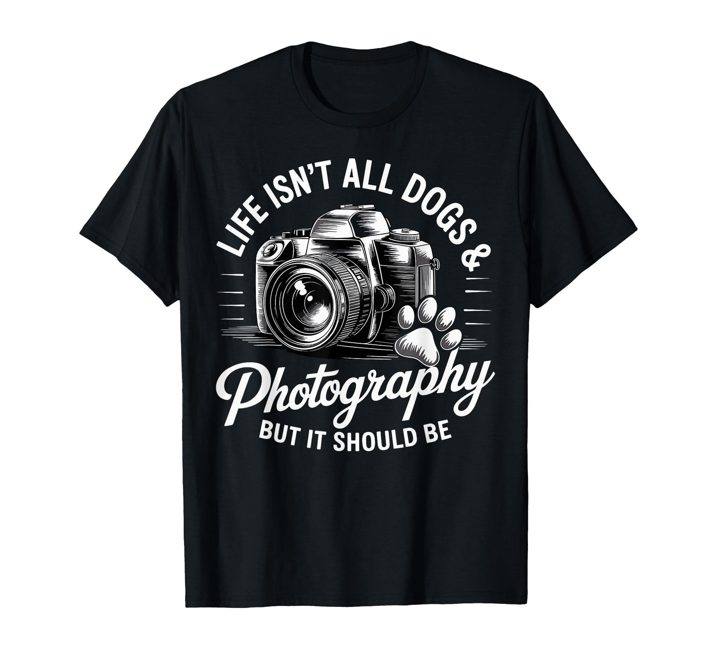 Life Isn't All Dogs And Photography Funny Photographer T-Shirt