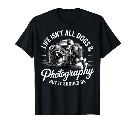 Life Isn't All Dogs And Photography Funny Photographer T-Shirt