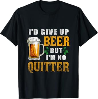 I'd Give Up Beer But I'm No Quitter Beer Drinking Party T-Shirt