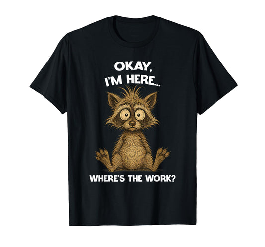 Okay, I'm Here... Where's The Work? Raccoon Hilarious T-Shirt