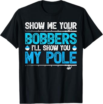 Show Me Your Bobbers I'll Show You My Pole Fishing T-Shirt