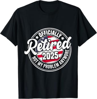 Retired 2025 Not My Problem Anymore Funny Retirement T-Shirt
