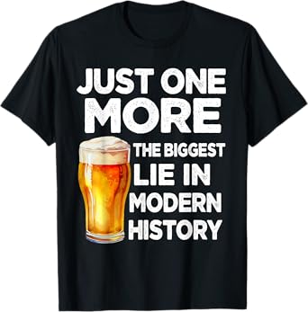 Just One More Beer The Biggest Lie Modern History Funny T-Shirt