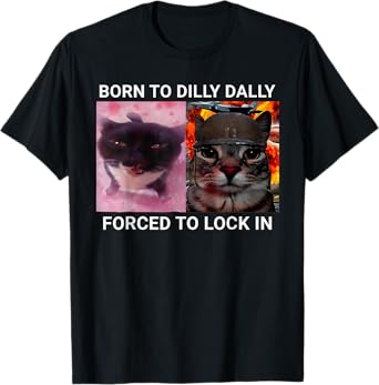 Born To Dilly Dally Forced To Lock In Cat Meme Funny Cats T-Shirt
