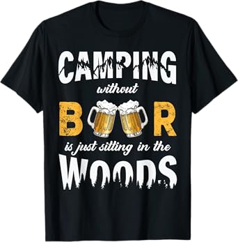 Camping Without Beer Is Just Sitting In The Woods T-Shirt