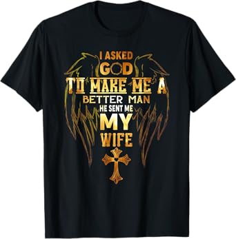 I Asked God To Make Me A Better Man He Sent Me My Wife Angel T-Shirt