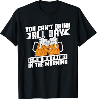 Can't Drink All Day If You Don't Start In The Morning Shirt T-Shirt