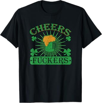 Cheers Fuckers Funny St. Patricks Day Irish Drinking T-shirt T-Shirt