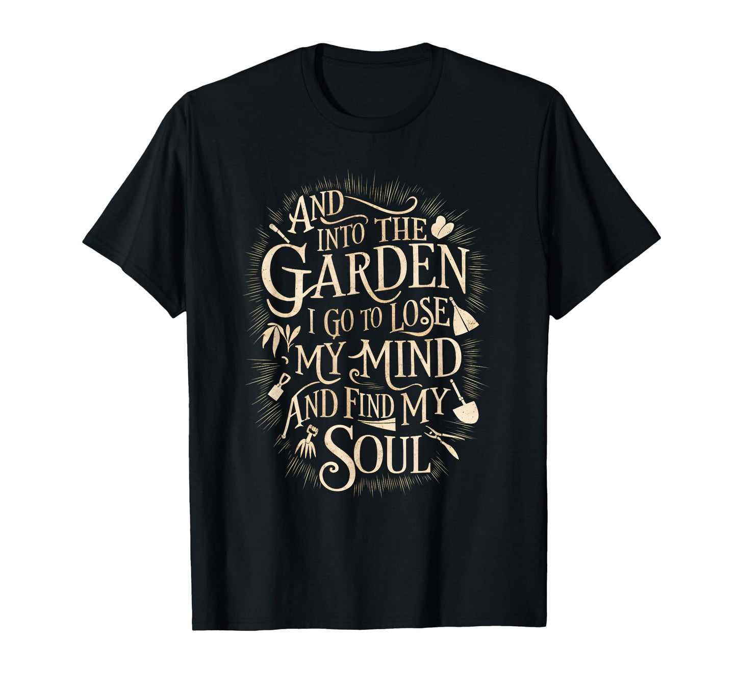 And Into The Garden I Go To Lose My Minds And Find My Soul T-Shirt