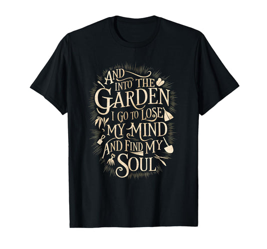 And Into The Garden I Go To Lose My Minds And Find My Soul T-Shirt