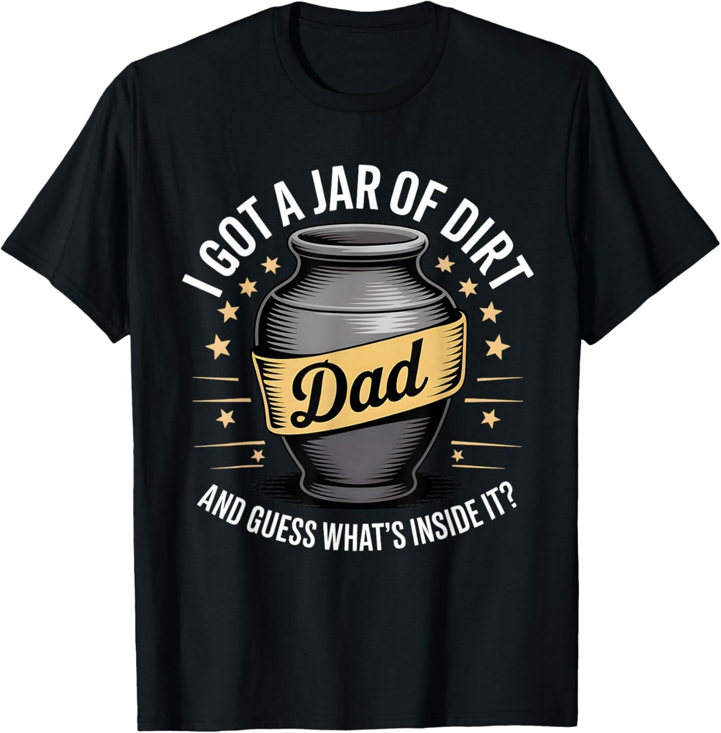 I got a jar of dirt, and guess what’s inside it? fathers day T-Shirt