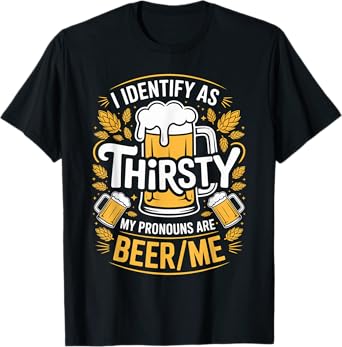 I Identify As Thirsty My Pronouns are Beer/Me T-Shirt