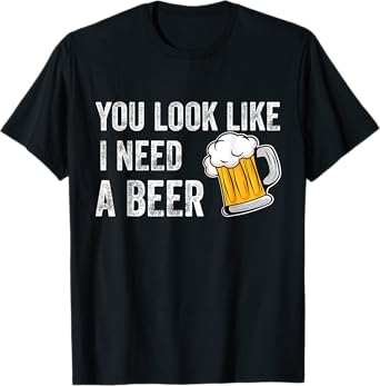 You Look Like I Need A Pint Drinking Funny Beer T-Shirt