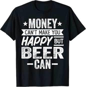 Money Can't Make You Happy but Beer Drinker Can - Beer Lover T-Shirt