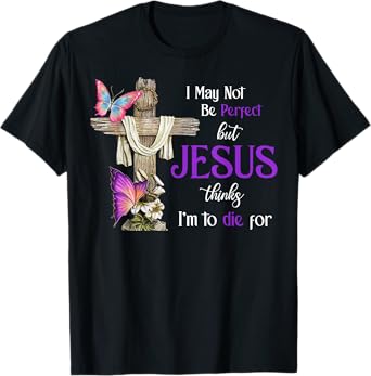 I May Not Be Perfect But Jesus Thinks I'm To Die For T-Shirt