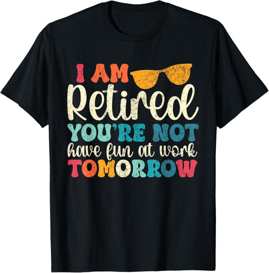 Vintage I Am Retired You're Not Have Fun At Work Tomorrow T-Shirt