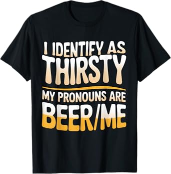 I Identify As Thirsty My Pronouns are Beer/Me T-Shirt