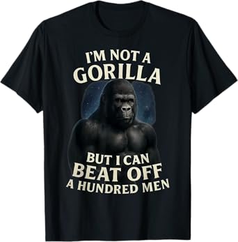 I'm Not A Gorilla But I Can Beat Off A 100 Men Funny quotes T-Shirt