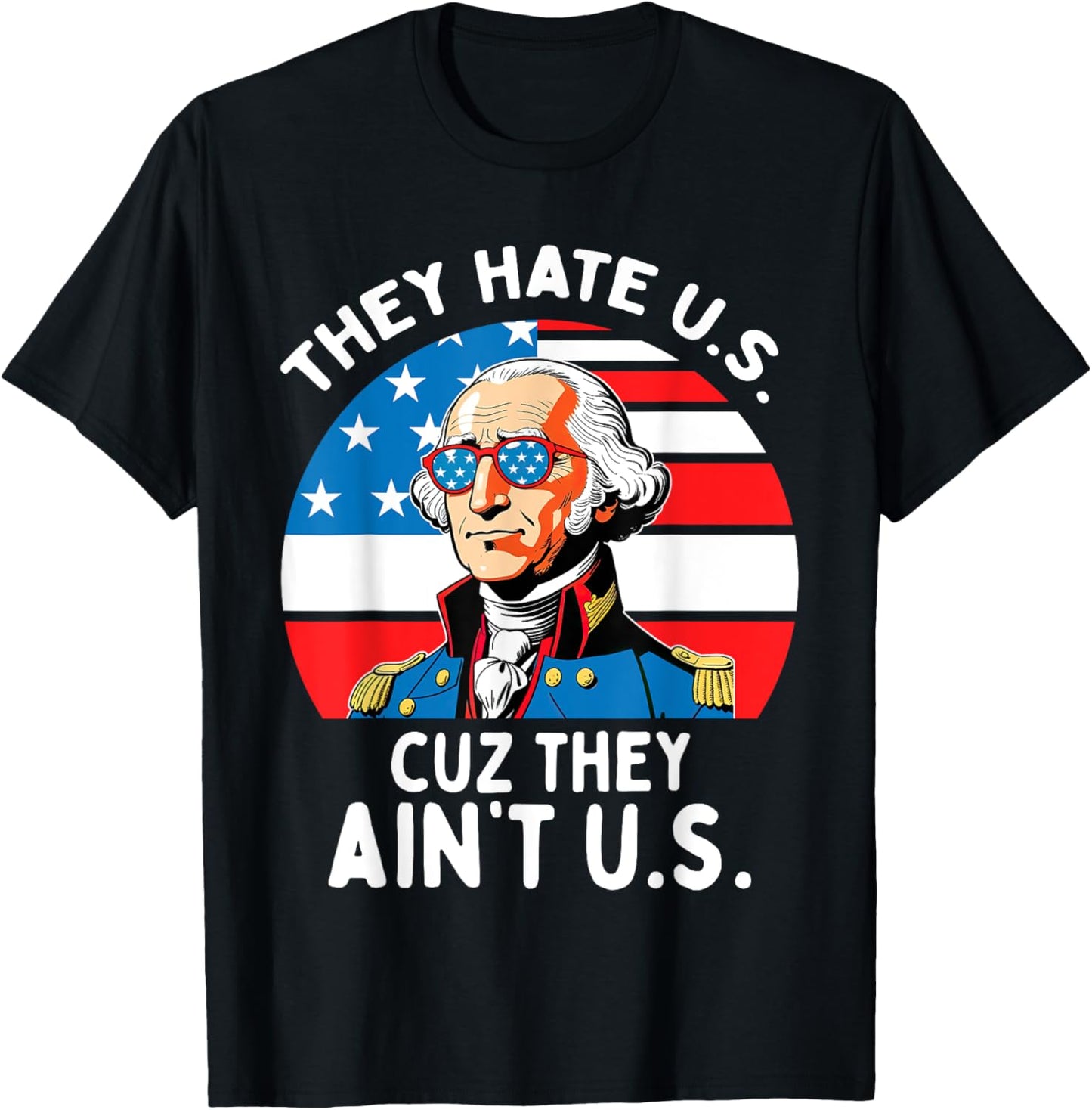 They Hate US Cuz They Ain't US 4th Of July George Washington T-Shirt