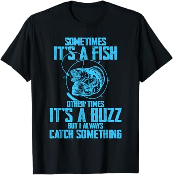 Sometimes It's A Fish It's A Buzz But I Always Catch Fish T-Shirt