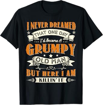 I Never Dreamed That I'd Become A Grumpy Old Man Grandpa T-Shirt